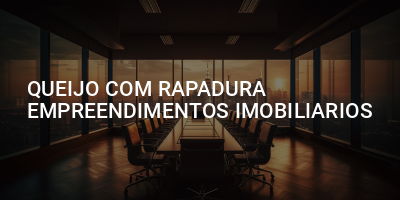 QUEIJO COM RAPADURA EMPREENDIMENTOS IMOBILIARIOS